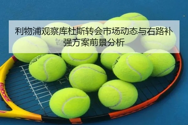 利物浦观察库杜斯转会市场动态与右路补强方案前景分析