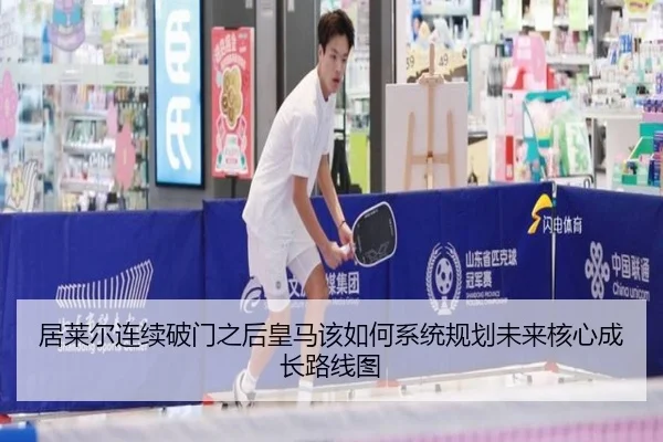 居莱尔连续破门之后皇马该如何系统规划未来核心成长路线图