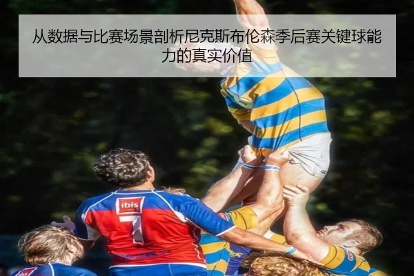 从数据与比赛场景剖析尼克斯布伦森季后赛关键球能力的真实价值