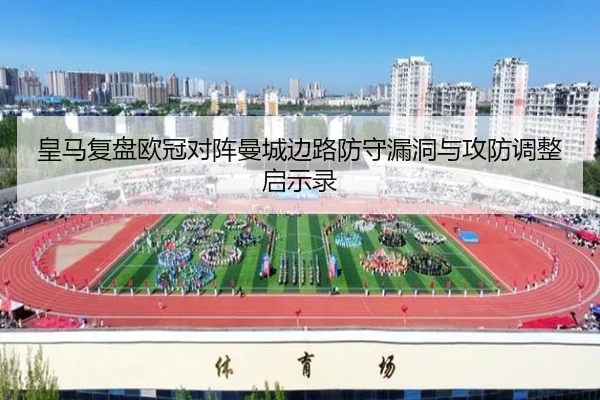 皇马复盘欧冠对阵曼城边路防守漏洞与攻防调整启示录