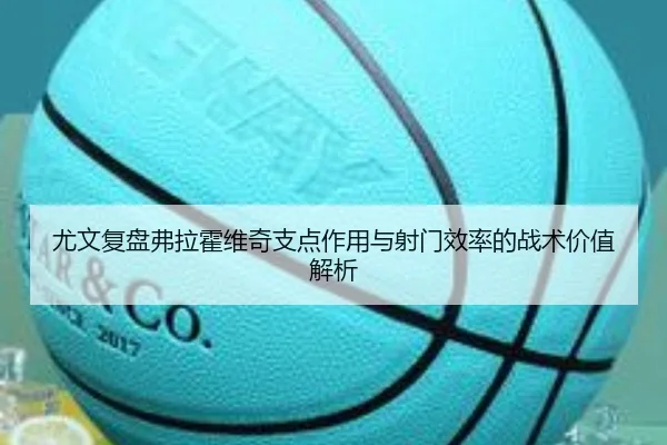 尤文复盘弗拉霍维奇支点作用与射门效率的战术价值解析