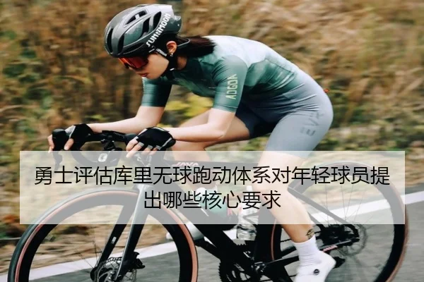 勇士评估库里无球跑动体系对年轻球员提出哪些核心要求
