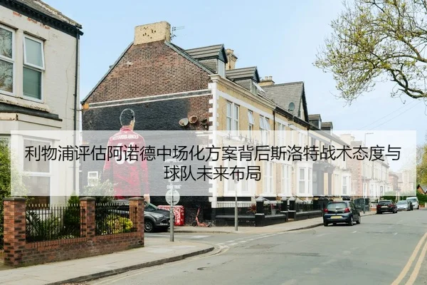 利物浦评估阿诺德中场化方案背后斯洛特战术态度与球队未来布局