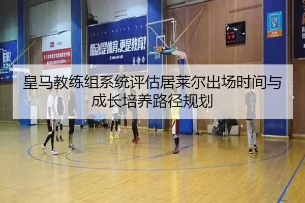 皇马教练组系统评估居莱尔出场时间与成长培养路径规划
