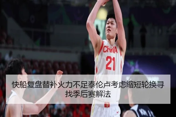 快船复盘替补火力不足泰伦卢考虑缩短轮换寻找季后赛解法